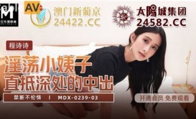 麻豆AV MDX MDX0239-3 禁斷不倫情 程詩詩