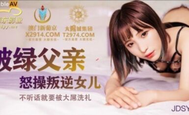 精東影業 JDSY009 被綠父親怒操叛逆女兒