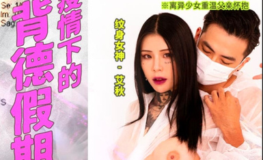 麻豆傳媒 MD0150-3 疫情下的背德假期 父女篇 艾秋.