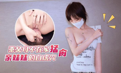 (猛料原創)(ml-6)(20230618)乘父母不在家猛肏親妹妹的白虎穴