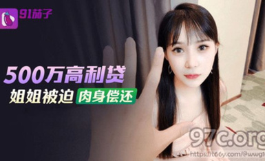 (91茄子)(qz-48)(20230514)500萬高利貸姐姐被迫肉身償還