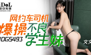 愛豆傳媒IDG5493網約車司機爆操不良學生妹