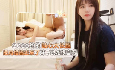 【杏吧大熊】3000約的貼心大長腿，把月經搞出來了妹子說她很自責
