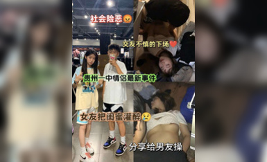 貴州某學院女大學生和自己的好閨蜜去酒吧娛樂，被灌醉帶回出租屋，讓自己的男朋友去操自己的閨蜜，防火防盜防閨蜜呀
